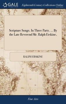 portada Scripture Songs. In Three Parts. ... By the Late Reverend Mr. Ralph Erskine, (in English)