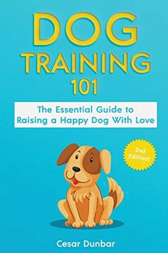 portada Dog Training 101: The Essential Guide to Raising a Happy dog With Love. Train the Perfect dog Through House Training, Basic Commands, Crate Training and dog Obedience. (en Inglés)