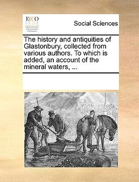 portada the history and antiquities of glastonbury, collected from various authors. to which is added, an account of the mineral waters, ... (en Inglés)