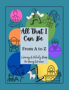 portada All That I Can Be From A to Z: Coloring & Activity Book for Young Scholars (en Inglés)
