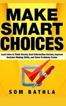 portada Make Smart Choices: Learn How to Think Clearly, Beat Information Anxiety, Improve Decision Making Skills, and Solve Problems Faster (in English)