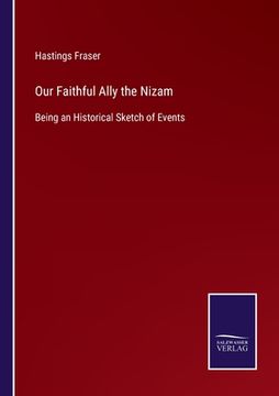 portada Our Faithful Ally the Nizam: Being an Historical Sketch of Events (en Inglés)