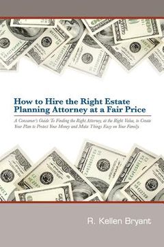 portada How to Hire the Right Estate Planning Attorney at a Fair Price: A Consumer's Guide to Finding an Attorney, at the Right Value, to Create Your Plan, to (en Inglés)