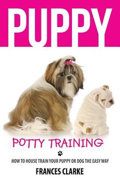 portada Puppy Potty Training: How to House Train Your Puppy or Dog the Easy Way
