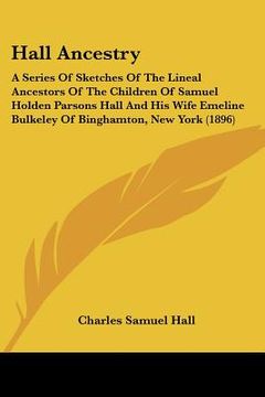 portada hall ancestry: a series of sketches of the lineal ancestors of the children of samuel holden parsons hall and his wife emeline bulkel (en Inglés)