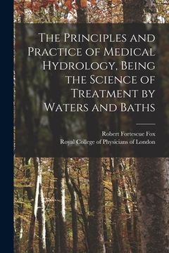 portada The Principles and Practice of Medical Hydrology, Being the Science of Treatment by Waters and Baths