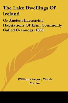 portada the lake dwellings of ireland: or ancient lacustrine habitations of erin, commonly called crannogs (1886) (en Inglés)