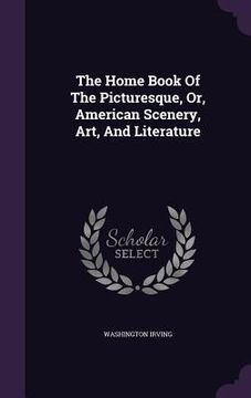 portada The Home Book Of The Picturesque, Or, American Scenery, Art, And Literature (en Inglés)