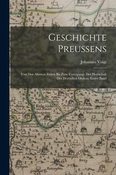portada Geschichte Preussens: Von den altesten Zeiten bis Zum Untergange der Herrschaft des Deutschen Ordens, Erster Band (en Alemán)