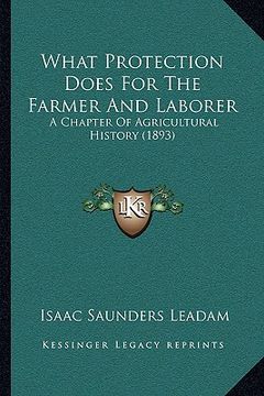portada what protection does for the farmer and laborer: a chapter of agricultural history (1893) a chapter of agricultural history (1893) (en Inglés)