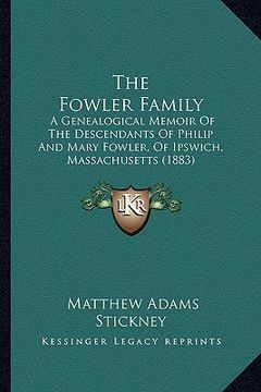 portada the fowler family: a genealogical memoir of the descendants of philip and mary fowler, of ipswich, massachusetts (1883) (en Inglés)