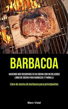 portada Barbacoa: Haciendo más Recuerdos en su Cocina con un Delicioso Libro de Cocina Para Barbacoa y Parrilla (Libro de Cocina de Barbacoa Para Principiantes)