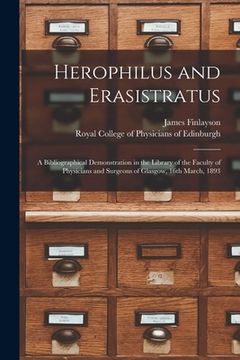 portada Herophilus and Erasistratus: a Bibliographical Demonstration in the Library of the Faculty of Physicians and Surgeons of Glasgow, 16th March, 1893 (en Inglés)