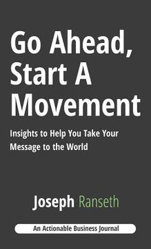 portada Go Ahead, Start A Movement: Insights to Help You Take Your Message to the World