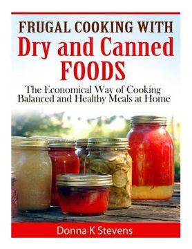 portada Frugal Cooking with Dry and Canned Foods: The Economical Way of Cooking Balanced and Healthy Meals at Home (en Inglés)