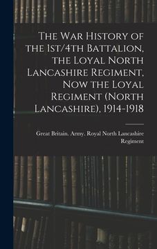 portada The war History of the 1st/4th Battalion, the Loyal North Lancashire Regiment, now the Loyal Regiment (North Lancashire), 1914-1918 (en Inglés)