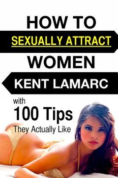 portada How to Sexually Attract Women: ...with 100 Tips they Actually Like (en Inglés)