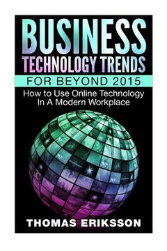 portada Business Technology Trends For Beyond 2015: How to Use Online Technology In A Modern Workplace (en Inglés)