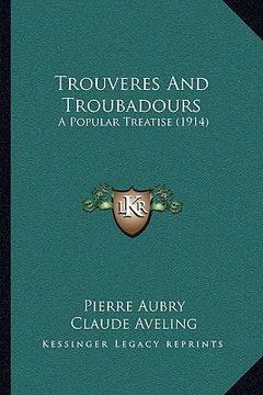 portada trouveres and troubadours: a popular treatise (1914) a popular treatise (1914) (en Inglés)