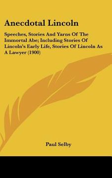 portada anecdotal lincoln: speeches, stories and yarns of the immortal abe; including stories of lincoln's early life, stories of lincoln as a la (en Inglés)