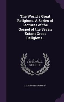portada The World's Great Religions. A Series of Lectures of the Gospel of the Seven Extant Great Religions.. (in English)