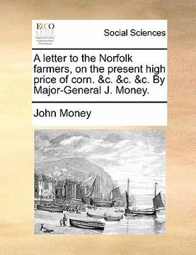 portada a letter to the norfolk farmers, on the present high price of corn. &c. &c. &c. by major-general j. money. (in English)