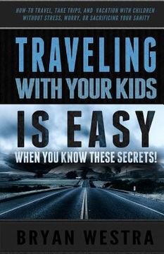 portada Traveling With Children is Easy When You Know These Secrets: How-To Travel, Take Trips, And Vacation With Children Without Stress, Worry, Or Sacrifici (en Inglés)
