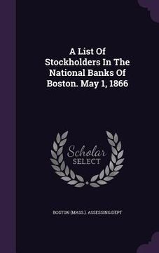 portada A List Of Stockholders In The National Banks Of Boston. May 1, 1866 (en Inglés)
