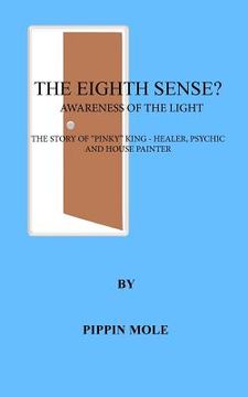 portada The Eighth Sense?: Awareness of the Light. The Story of "Pinky" King - Healer, Psychic and Painter/Decorator (en Inglés)