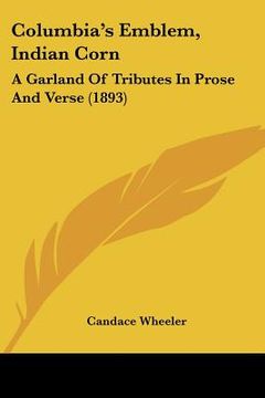 portada columbia's emblem, indian corn: a garland of tributes in prose and verse (1893) (en Inglés)