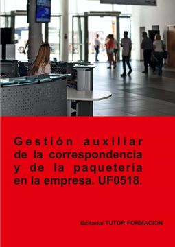 Gestión Auxiliar de la Correspondencia y Paquetería en la Empresa. Uf0518. (in Spanish)