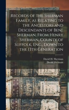 portada Records of the Sherman Family, as Relating to the Ancestors and Descendants of Benj. Sherman, From Henry Sherman, County of Suffolk, Eng., Down to the (in English)
