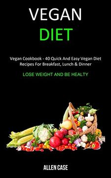portada Vegan Diet: Vegan Cookbook - 40 Quick and Easy Vegan Diet Recipes for Breakfast, Lunch & Dinner (Lose Weight and be Healthy) (en Inglés)