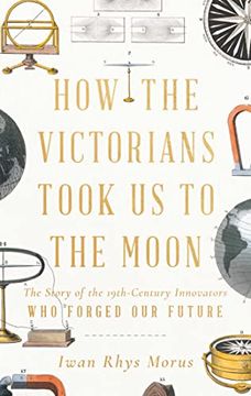 portada How the Victorians Took us to the Moon: The Story of the 19Th-Century Innovators who Forged our Future (en Inglés)