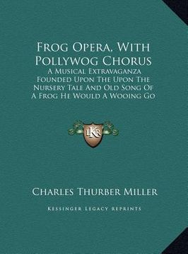 portada frog opera, with pollywog chorus: a musical extravaganza founded upon the upon the nursery tale and old song of a frog he would a wooing go (1880) (en Inglés)