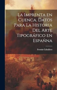 portada La Imprenta en Cuenca. Datos Para la Historia del Arte Tipográfico en Españna (in Spanish)