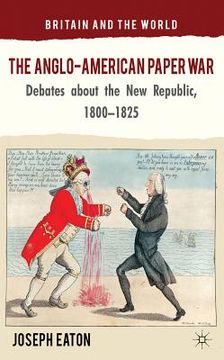portada the anglo-american paper war: debates about the new republic, 1800-1825 (en Inglés)