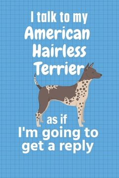 portada I talk to my American Hairless Terrier as if I'm going to get a reply: For American Hairless Terrier Puppy Fans (en Inglés)