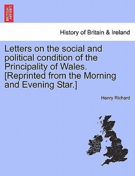 portada letters on the social and political condition of the principality of wales. [reprinted from the morning and evening star.] (en Inglés)