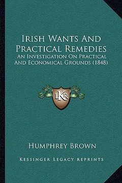 portada irish wants and practical remedies: an investigation on practical and economical grounds (1848) (in English)
