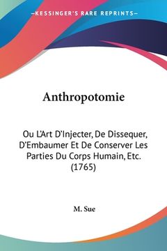 portada Anthropotomie: Ou L'Art D'Injecter, De Dissequer, D'Embaumer Et De Conserver Les Parties Du Corps Humain, Etc. (1765) (en Francés)