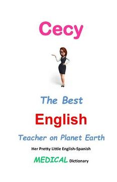 portada Cecy, The Best English Teacher on Planet Earth: Her Pretty Little English-Spanish Medical Dictionary (en Inglés)