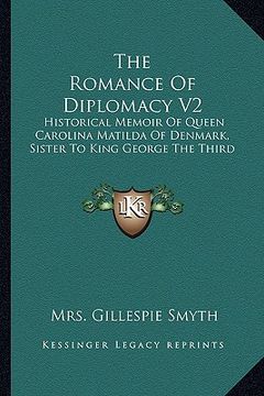 portada the romance of diplomacy v2: historical memoir of queen carolina matilda of denmark, sister to king george the third (en Inglés)