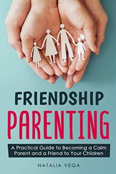 portada Friendship Parenting: A Practical Guide to Becoming a Calm Parent and a Friend to Your Children