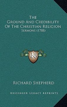 portada the ground and credibility of the christian religion: sermons (1788) (in English)