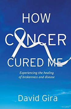 portada How Cancer Cured me: Experiencing the Healing of Brokenness and Disease (in English)