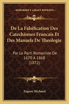 portada De La Falsification Des Catechismes Francais Et Des Manuels De Theologie: Par Le Parti Romaniste De 1670 A 1868 (1872) (en Francés)