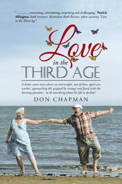 portada Love in the Third Age: A bitter sweet story about an overweight, out-of-love, aged care worker, approaching 60, gripped by revenge and faced (en Inglés)