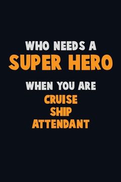 portada Who Need A SUPER HERO, When You Are Cruise Ship Attendant: 6X9 Career Pride 120 pages Writing Notebooks (en Inglés)