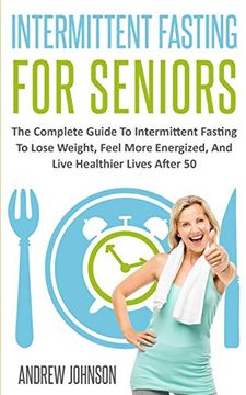 portada Intermittent Fasting for Seniors: The Complete Guide to Intermittent Fasting to Lose Weight, Feel More Energized, and Live Healthier Lives After 50 (en Inglés)